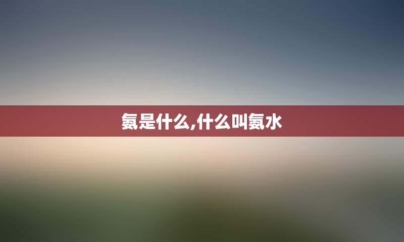 氨是什么,什么叫氨水