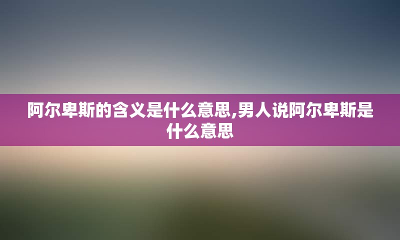 阿尔卑斯的含义是什么意思,男人说阿尔卑斯是什么意思