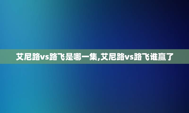 艾尼路vs路飞是哪一集,艾尼路vs路飞谁赢了