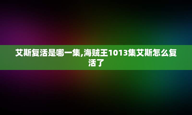 艾斯复活是哪一集,海贼王1013集艾斯怎么复活了