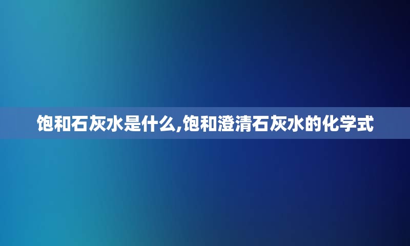 饱和石灰水是什么,饱和澄清石灰水的化学式