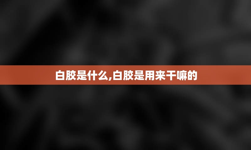 白胶是什么,白胶是用来干嘛的