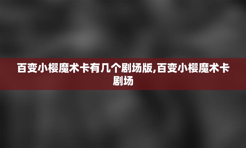 百变小樱魔术卡有几个剧场版,百变小樱魔术卡剧场