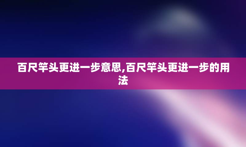 百尺竿头更进一步意思,百尺竿头更进一步的用法