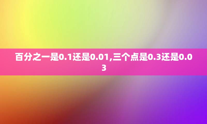 百分之一是0.1还是0.01,三个点是0.3还是0.03