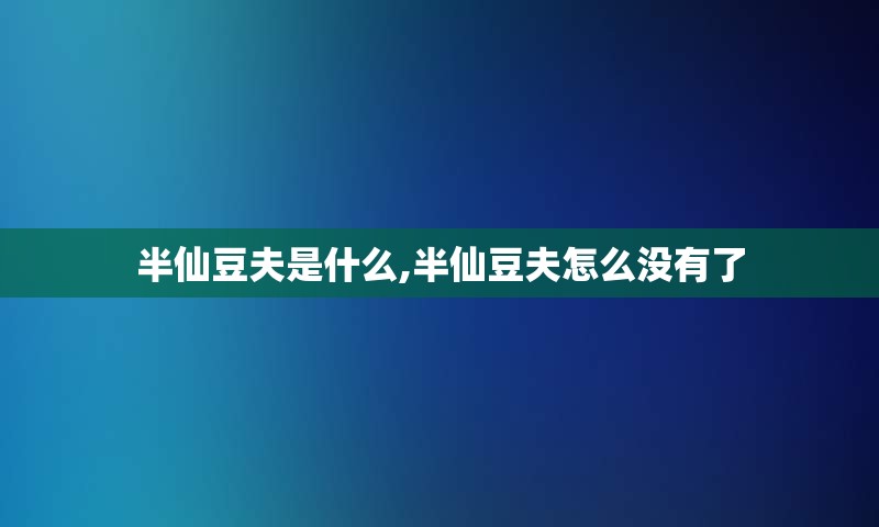 半仙豆夫是什么,半仙豆夫怎么没有了