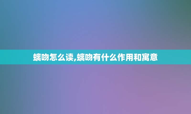 螭吻怎么读,螭吻有什么作用和寓意