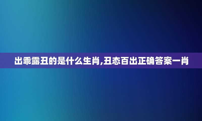 出乖露丑的是什么生肖,丑态百出正确答案一肖