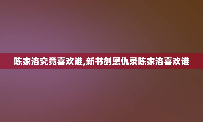 陈家洛究竟喜欢谁,新书剑恩仇录陈家洛喜欢谁