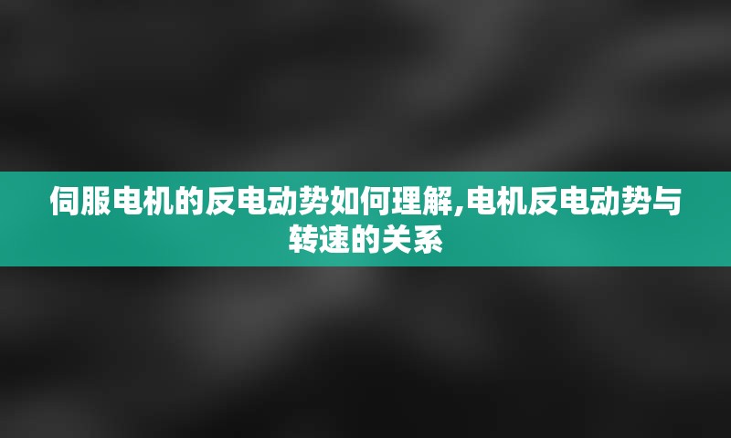 伺服电机的反电动势如何理解,电机反电动势与转速的关系