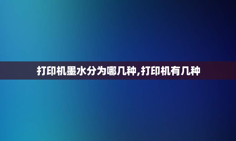 打印机墨水分为哪几种,打印机有几种