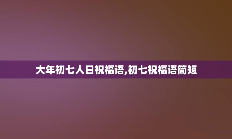 大年初七人日祝福语,初七祝福语简短