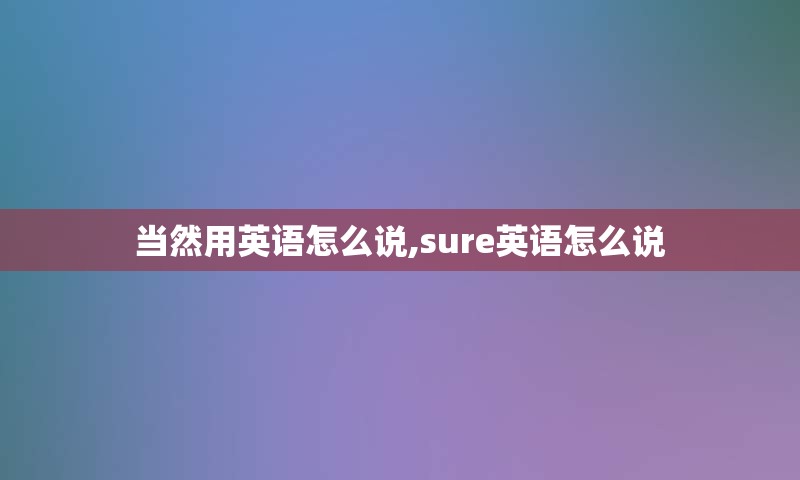 当然用英语怎么说,sure英语怎么说