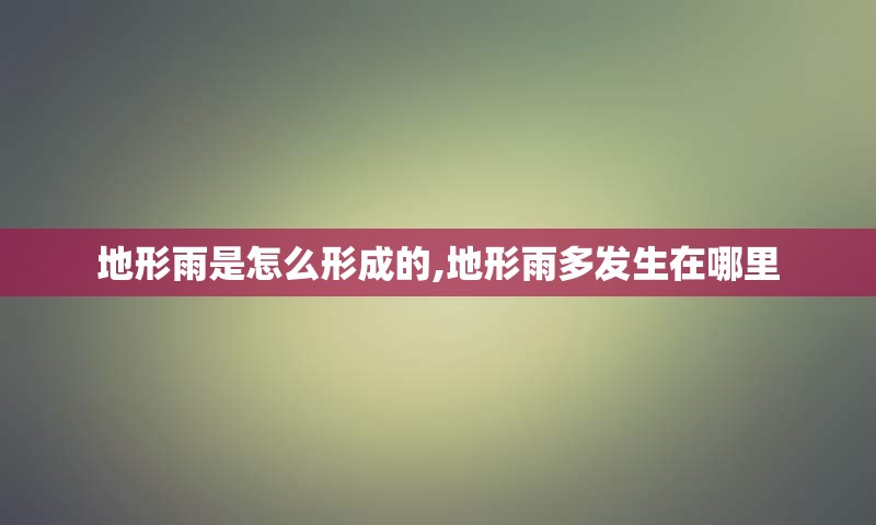 地形雨是怎么形成的,地形雨多发生在哪里