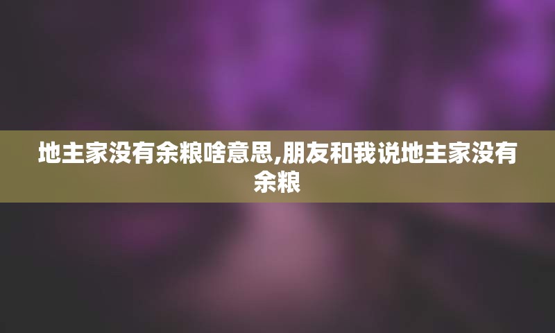 地主家没有余粮啥意思,朋友和我说地主家没有余粮