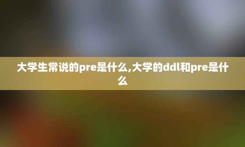 大学生常说的pre是什么,大学的ddl和pre是什么