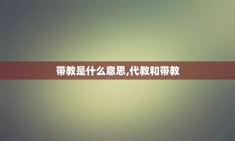 带教是什么意思,代教和带教