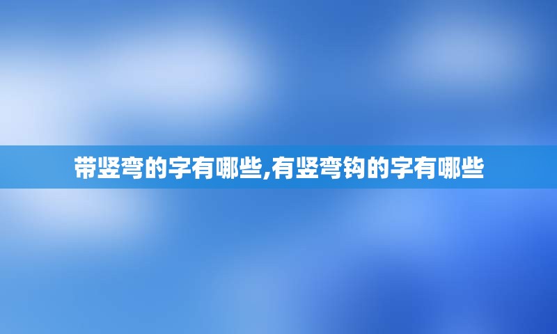 带竖弯的字有哪些,有竖弯钩的字有哪些