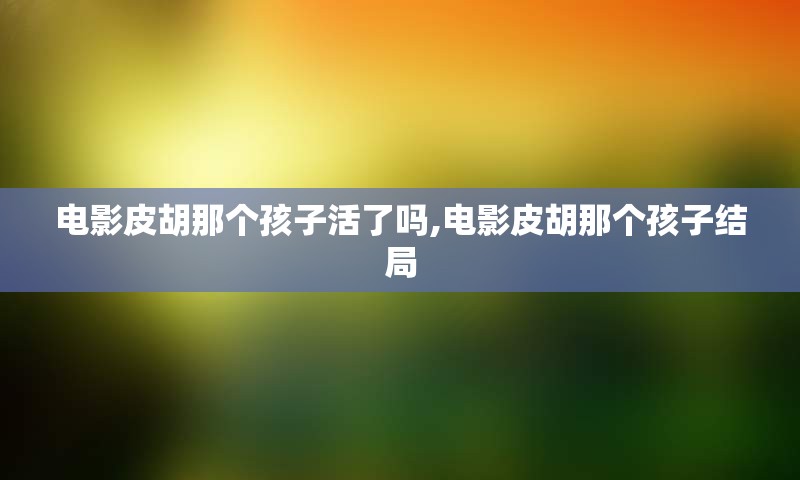 电影皮胡那个孩子活了吗,电影皮胡那个孩子结局