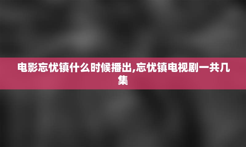 电影忘忧镇什么时候播出,忘忧镇电视剧一共几集