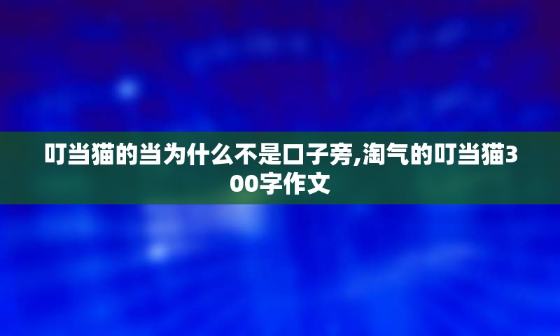 叮当猫的当为什么不是口子旁,淘气的叮当猫300字作文