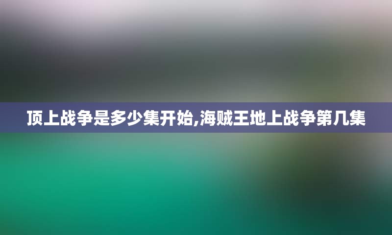 顶上战争是多少集开始,海贼王地上战争第几集