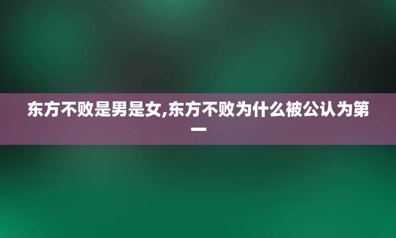 东方不败是男是女,东方不败为什么被公认为第一