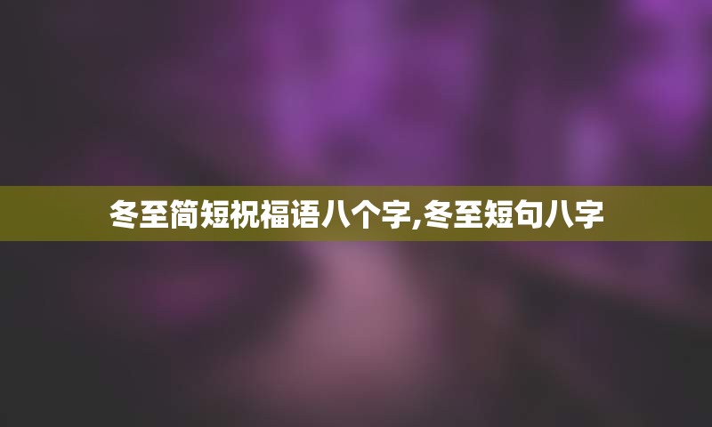 冬至简短祝福语八个字,冬至短句八字