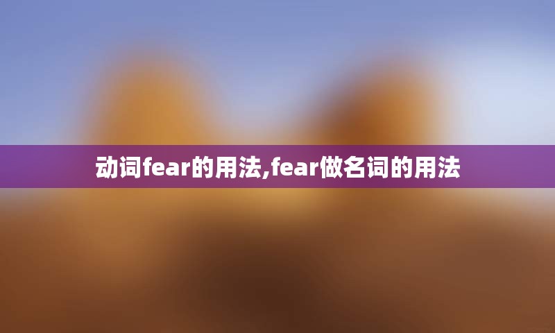 动词fear的用法,fear做名词的用法