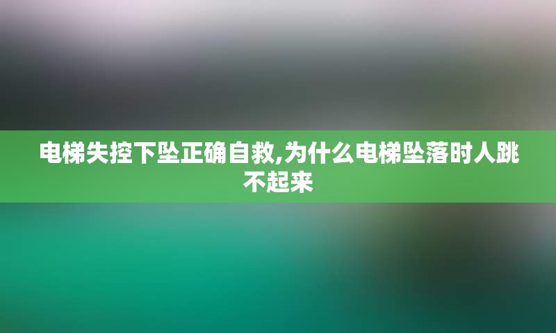 电梯下坠正确自救,为什么电梯时人跳不起来