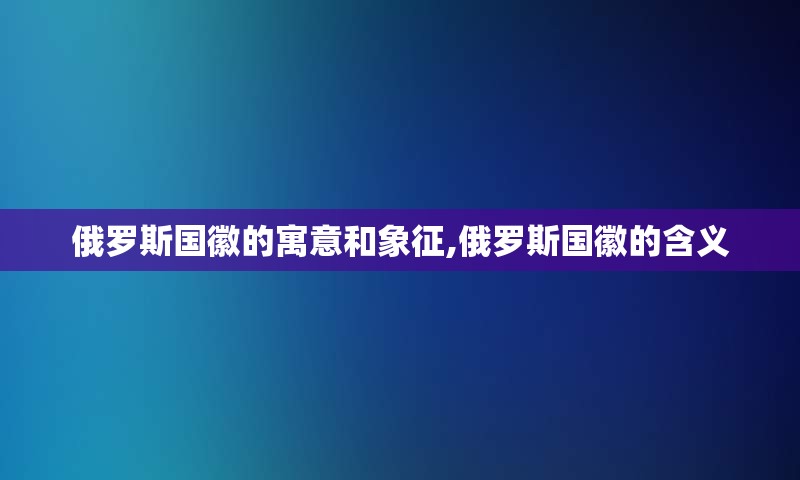 俄罗斯国徽的寓意和象征,俄罗斯国徽的含义