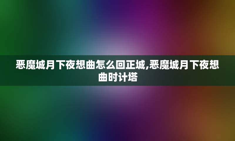 恶魔城月下夜想曲怎么回正城,恶魔城月下夜想曲时计塔