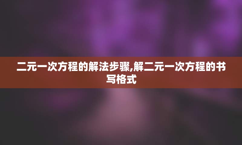 二元一次方程的解法步骤,解二元一次方程的书写格式