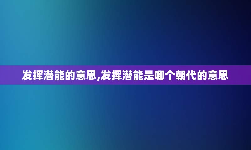 发挥潜能的意思,发挥潜能是哪个朝代的意思