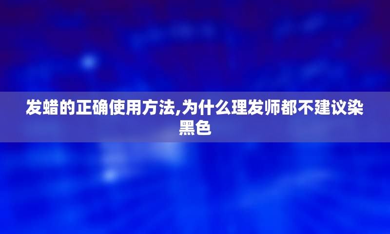 发蜡的正确使用方法,为什么理发师都不建议染黑色