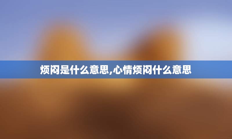 烦闷是什么意思,心情烦闷什么意思