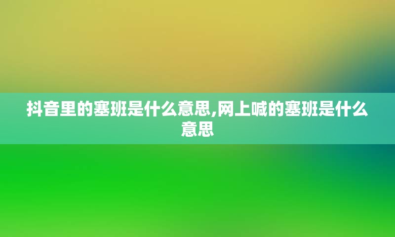 抖音里的塞班是什么意思,网上喊的塞班是什么意思