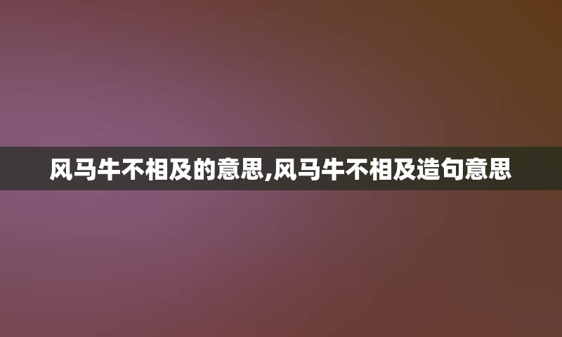 风马牛不相及的意思,风马牛不相及造句意思