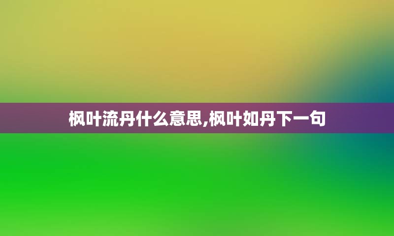 枫叶流丹什么意思,枫叶如丹下一句