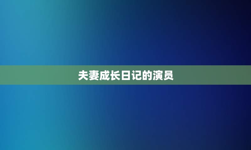 夫妻成长日记的演员