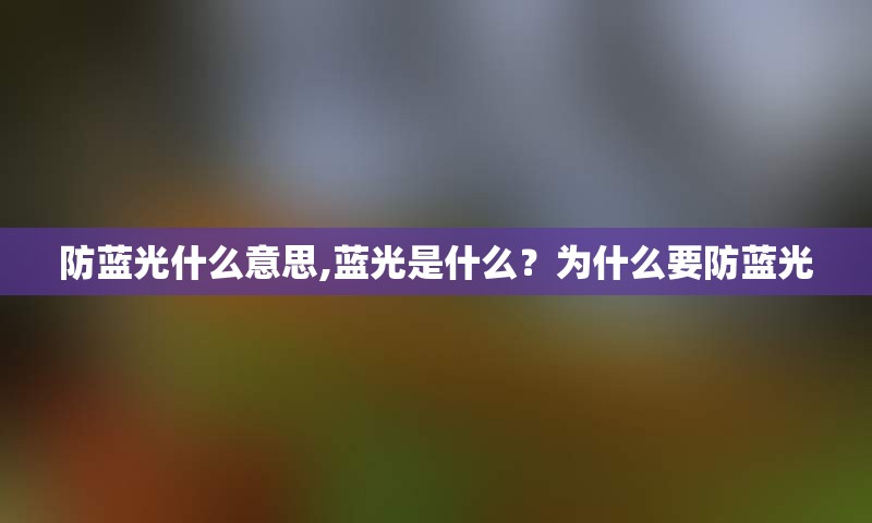 防蓝光什么意思,蓝光是什么？为什么要防蓝光