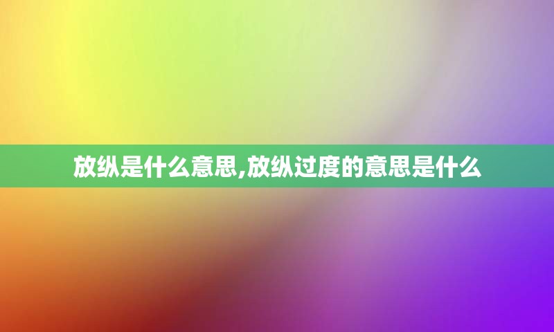 放纵是什么意思,放纵过度的意思是什么