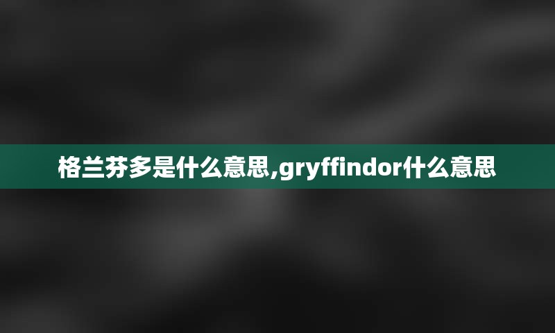 格兰芬多是什么意思,gryffindor什么意思