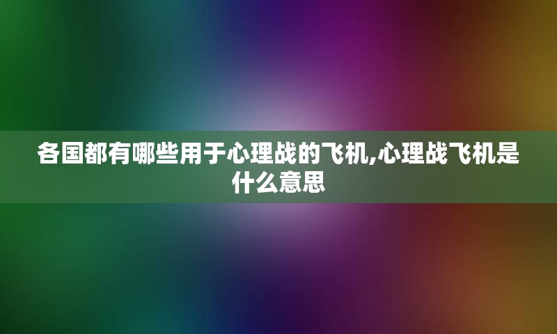 各国都有哪些用于心理战的飞机,心理战飞机是什么意思