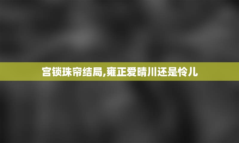 宫锁珠帘结局,雍正爱晴川还是怜儿