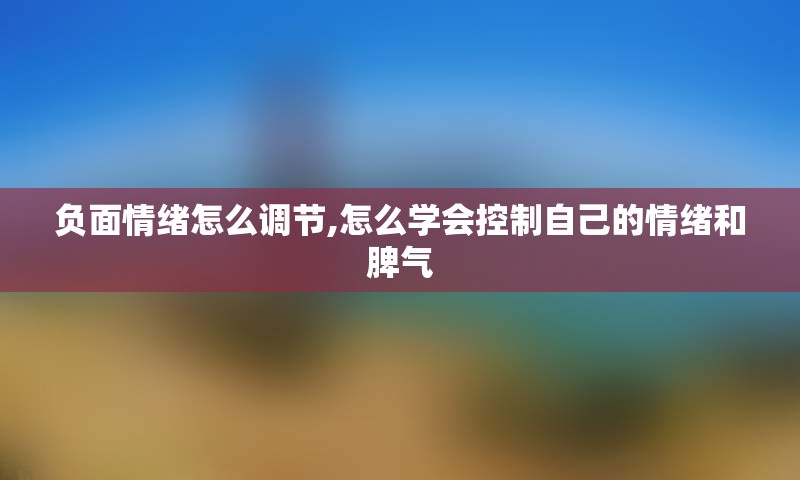 负面情绪怎么调节,怎么学会控制自己的情绪和脾气