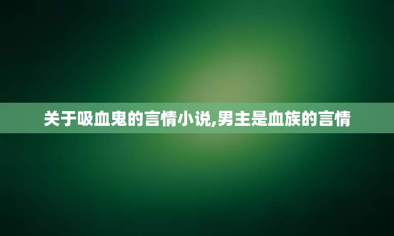 关于吸血鬼的言情小说,男主是血族的言情