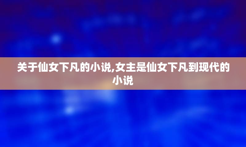 关于仙女下凡的小说,女主是仙女下凡到现代的小说