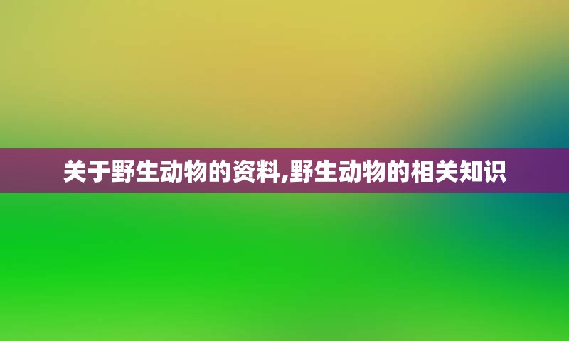 关于野生动物的资料,野生动物的相关知识