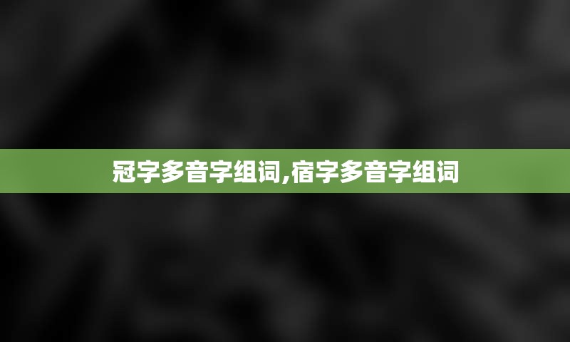 冠字多音字组词,宿字多音字组词